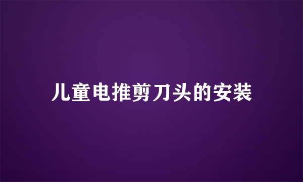 儿童电推剪刀头的安装