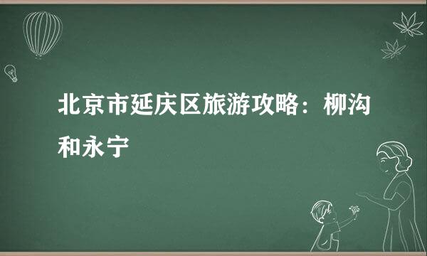 北京市延庆区旅游攻略：柳沟和永宁