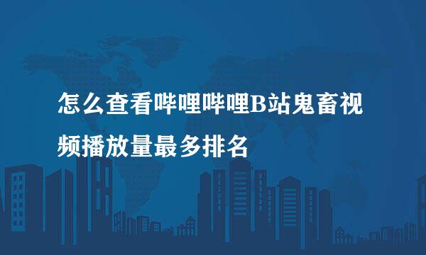 怎么查看哔哩哔哩B站鬼畜视频播放量最多排名