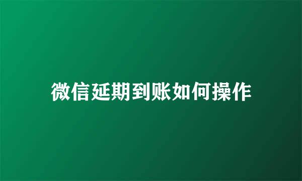 微信延期到账如何操作