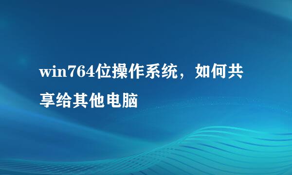 win764位操作系统，如何共享给其他电脑
