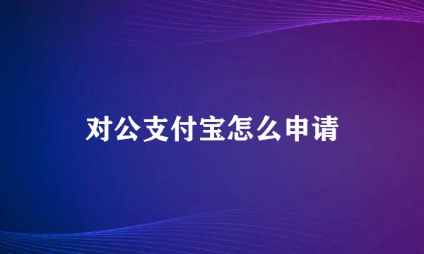 对公支付宝怎么申请
