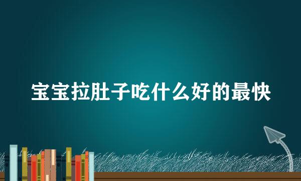 宝宝拉肚子吃什么好的最快