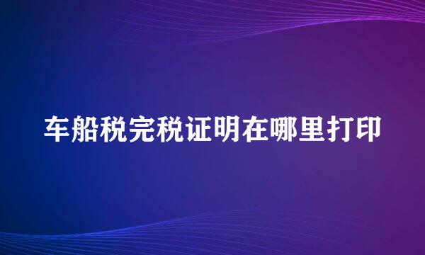 车船税完税证明在哪里打印
