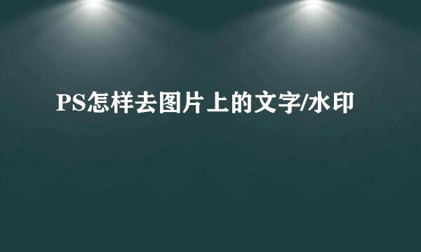 PS怎样去图片上的文字/水印