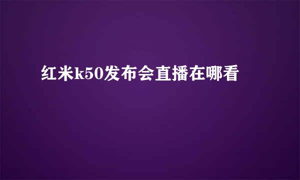 红米k50发布会直播在哪看