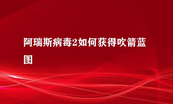 阿瑞斯病毒2如何获得吹箭蓝图