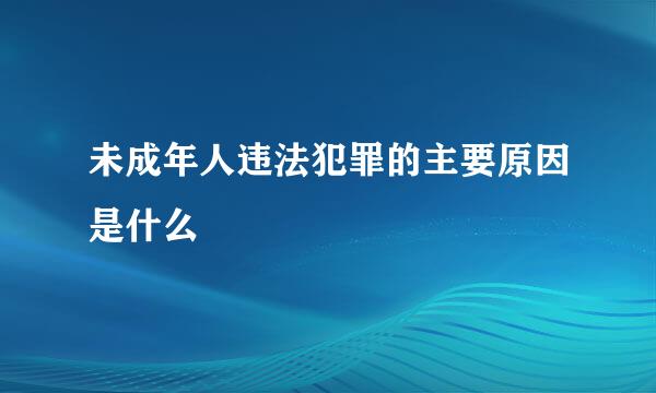 未成年人违法犯罪的主要原因是什么