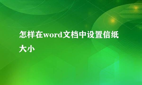 怎样在word文档中设置信纸大小