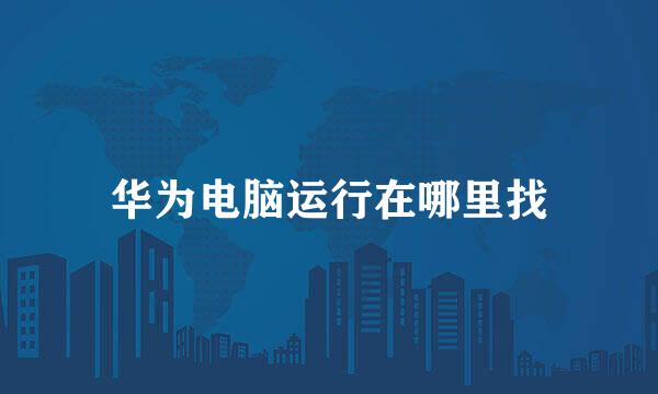 华为电脑运行在哪里找