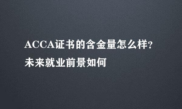 ACCA证书的含金量怎么样？未来就业前景如何
