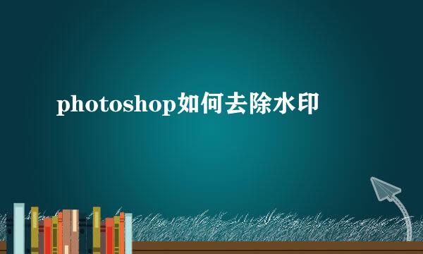 photoshop如何去除水印