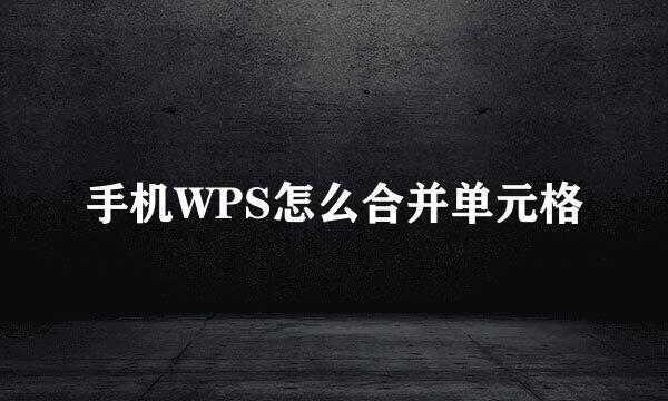 手机WPS怎么合并单元格