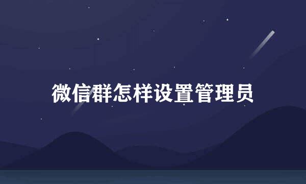 微信群怎样设置管理员