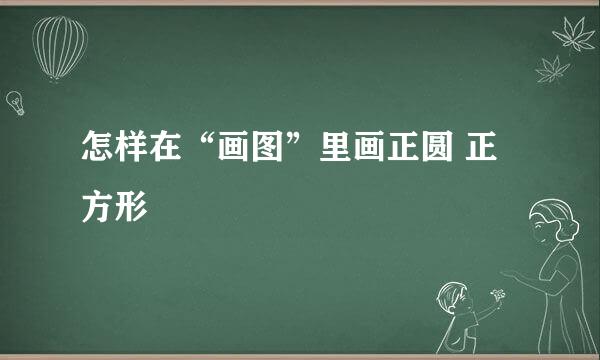 怎样在“画图”里画正圆 正方形