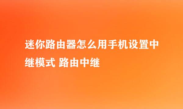 迷你路由器怎么用手机设置中继模式 路由中继