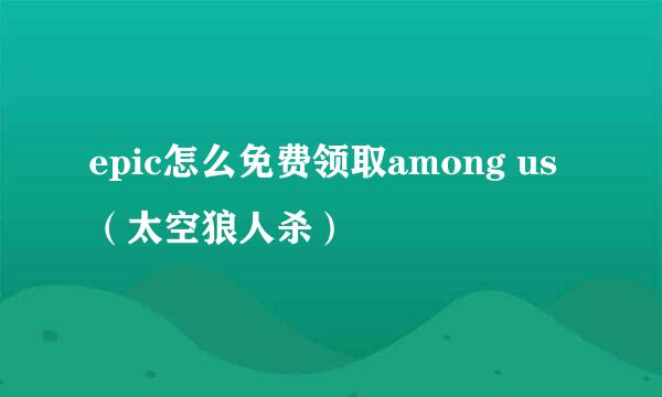 epic怎么免费领取among us（太空狼人杀）