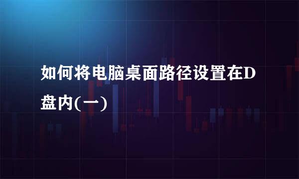 如何将电脑桌面路径设置在D盘内(一)
