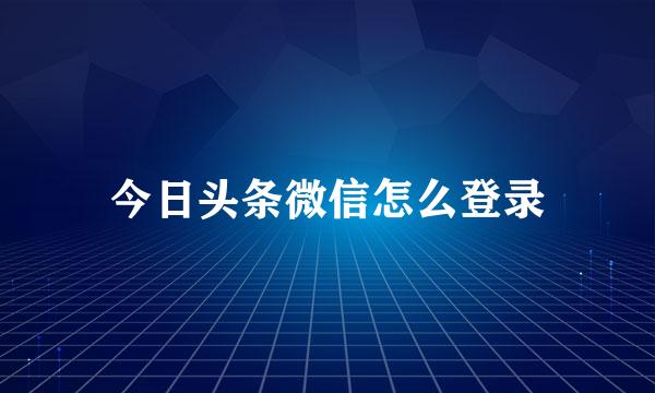 今日头条微信怎么登录