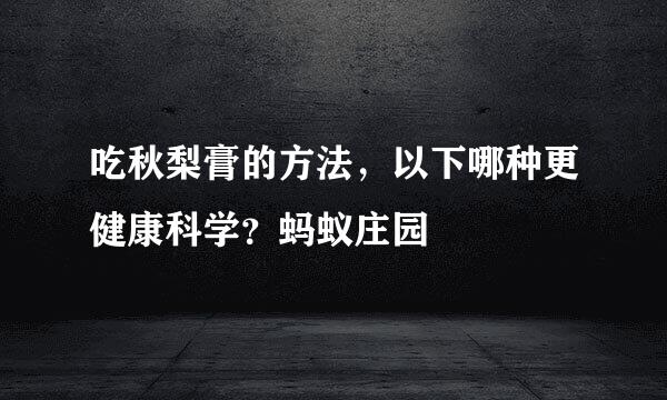 吃秋梨膏的方法，以下哪种更健康科学？蚂蚁庄园