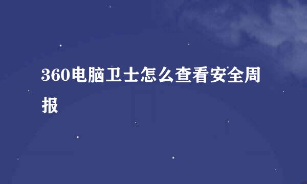 360电脑卫士怎么查看安全周报