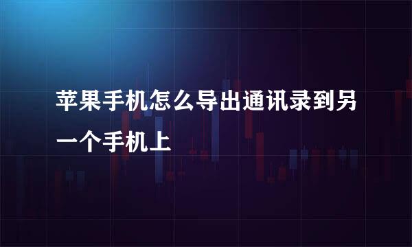 苹果手机怎么导出通讯录到另一个手机上