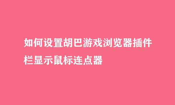 如何设置胡巴游戏浏览器插件栏显示鼠标连点器
