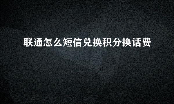 联通怎么短信兑换积分换话费