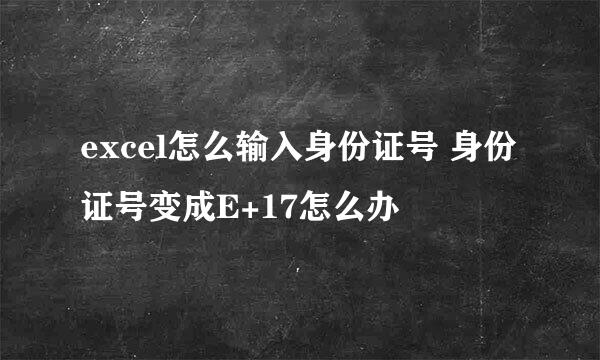 excel怎么输入身份证号 身份证号变成E+17怎么办