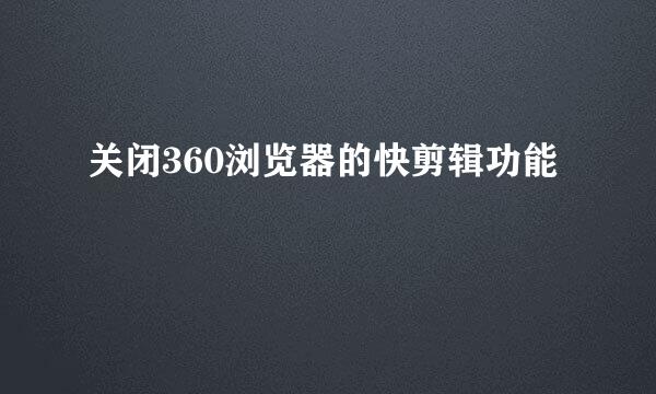 关闭360浏览器的快剪辑功能