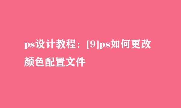 ps设计教程：[9]ps如何更改颜色配置文件