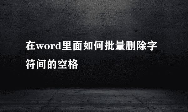 在word里面如何批量删除字符间的空格