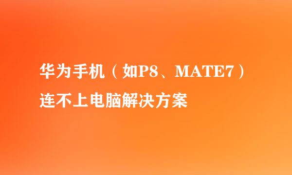 华为手机（如P8、MATE7）连不上电脑解决方案