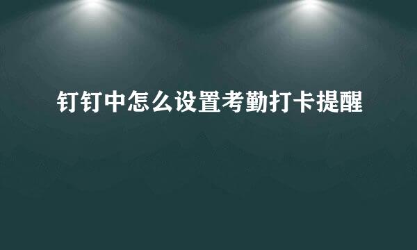 钉钉中怎么设置考勤打卡提醒