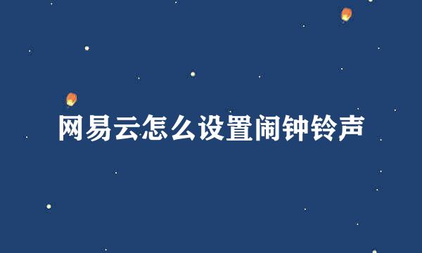 网易云怎么设置闹钟铃声