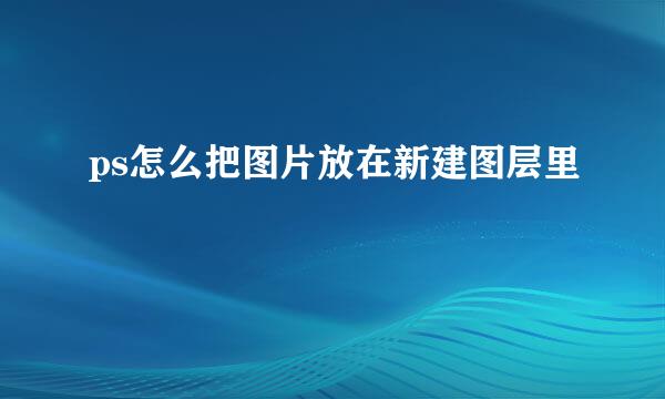 ps怎么把图片放在新建图层里