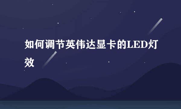 如何调节英伟达显卡的LED灯效