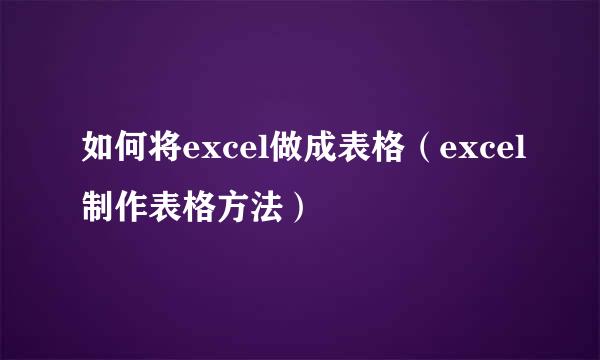 如何将excel做成表格（excel制作表格方法）