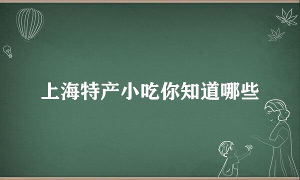 上海特产小吃你知道哪些