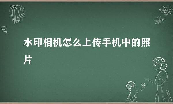水印相机怎么上传手机中的照片