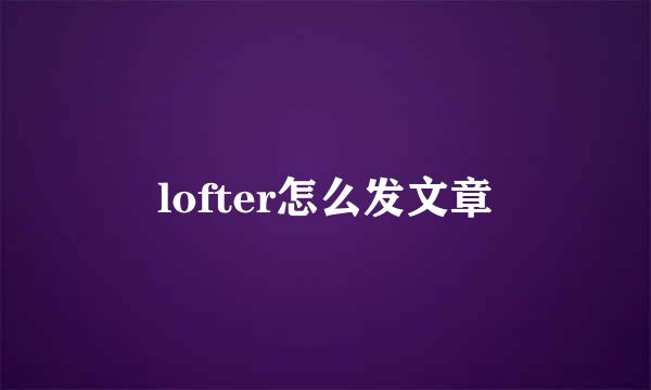 lofter怎么发文章