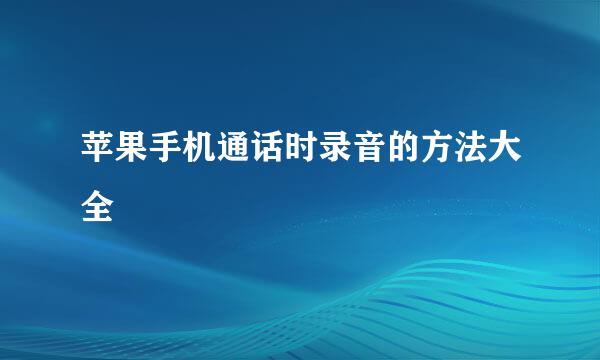 苹果手机通话时录音的方法大全