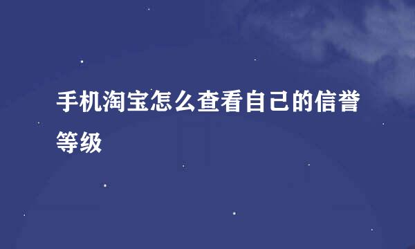 手机淘宝怎么查看自己的信誉等级