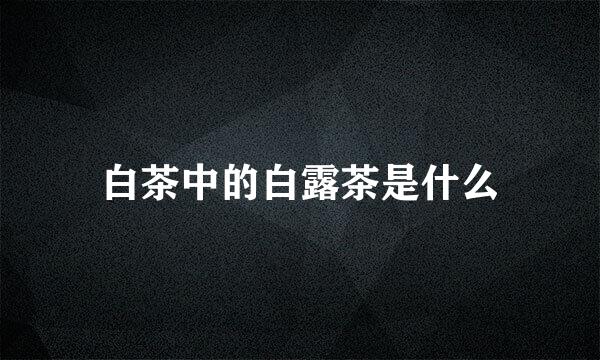 白茶中的白露茶是什么