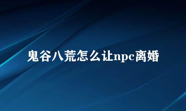 鬼谷八荒怎么让npc离婚