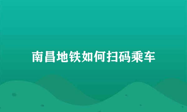 南昌地铁如何扫码乘车