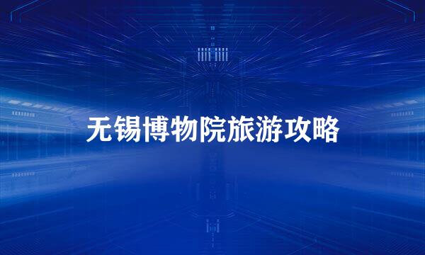 无锡博物院旅游攻略