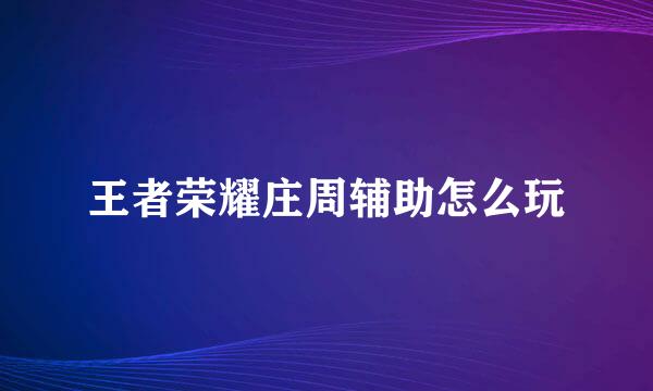 王者荣耀庄周辅助怎么玩
