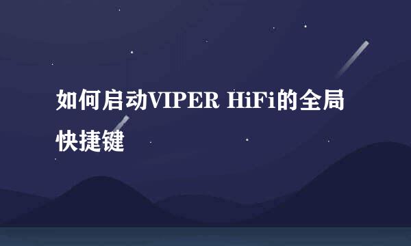 如何启动VIPER HiFi的全局快捷键