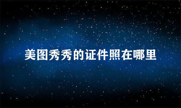 美图秀秀的证件照在哪里